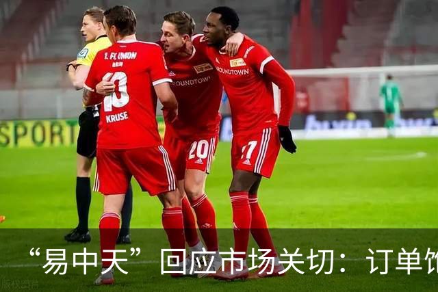 “易中天”回应市场关切：订单饱满，产能充足