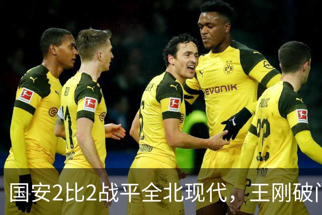 国安2比2战平全北现代，王刚破门迎来爆发，下赛季离队无悬念
