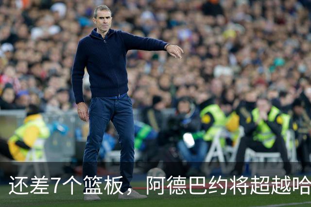 还差7个篮板，阿德巴约将超越哈斯勒姆的队史纪录