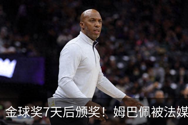 金球奖7天后颁奖！姆巴佩被法媒评为赛季最佳 感言：我做了很多傻事