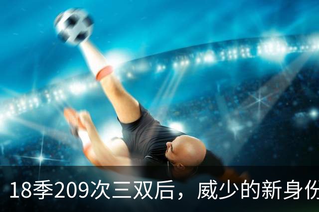 18季209次三双后，威少的新身份是联赛联合创始人